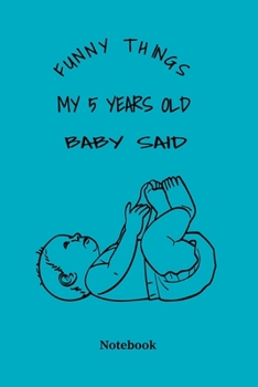 Funny Things My 5 Years Old Baby Said: Lined Notebook Journal to Write In Memories/A thoughtful Gift for Mothers,Parents