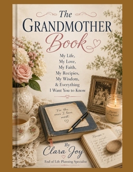 The Grandmother Book: My Life, My Love, My Faith, My Recipes, My Wisdom & Everything I Want You to Know