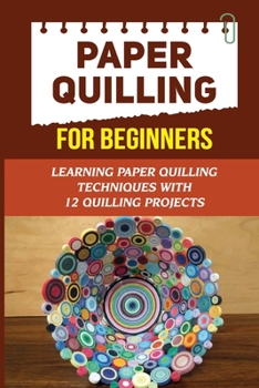 Paperback Paper Quilling For Beginners: Learning Paper Quilling Techniques With 12 Quilling Projects: Quilling Projects Book