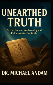 UNEARTHED TRUTH Scientific and Archaeological Evidence for the Bible