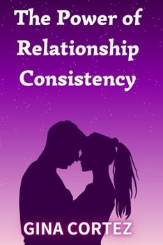 Paperback The Power of Relationship Consistency: What It Means and Why It Matters Book