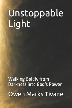 Unstoppable Light: Walking Boldly from Darkness into God’s Power