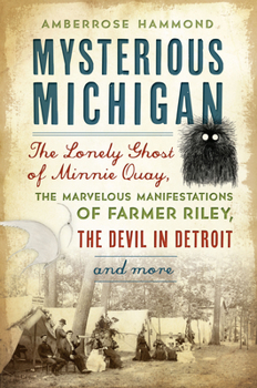 Paperback Mysterious Michigan: The Lonely Ghost of Minnie Quay, the Marvelous Manifestations of Farmer Riley, the Devil in Detroit & More Book