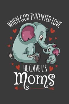 Paperback When God Invented Love He Gave Us Moms: Elephant Mother's Day Gift College Ruled Lined Journal Notebook 120 Pages Book