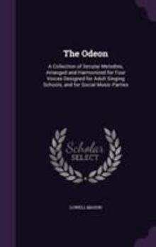 Hardcover The Odeon: A Collection of Secular Melodies, Arranged and Harmonized for Four Voices Designed for Adult Singing Schools, and for Book