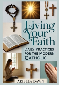 Living Your Faith: Daily Practices for the Modern Catholic