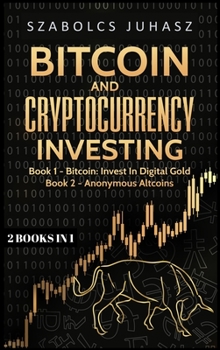 Hardcover Bitcoin and Cryptocurrency Investing: Bitcoin: Invest In Digital Gold, Anonymous Altcoins Book