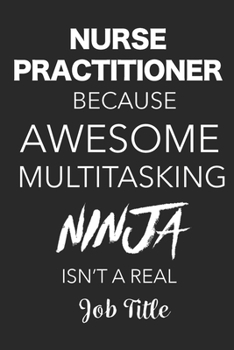 Nurse Practitioner Because Awesome Multitasking Ninja Isn't A Real Job Title: Blank Lined Journal For Nurse Practitioners