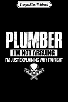 Composition Notebook: Plumber I'm Not Arguing I'm Just Explaining Why I Am Right  Journal/Notebook Blank Lined Ruled 6x9 100 Pages