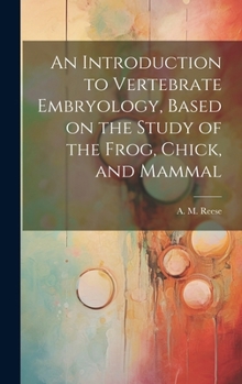 Hardcover An Introduction to Vertebrate Embryology, Based on the Study of the Frog, Chick, and Mammal Book