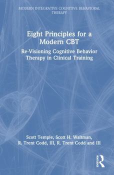 Hardcover Eight Principles for a Modern CBT: Re-Visioning Cognitive Behavior Therapy in Clinical Training Book