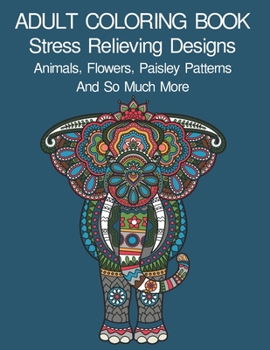 Paperback Adult Coloring Book: Coloring Book For Adults: Stress Relieving Designs Animals, Flowers, Paisley Patterns And So Much More Book