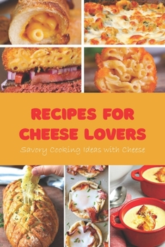 Recipes for Cheese Lovers: Savory Cooking Ideas with Cheese: Cheese Lovers' Recipes