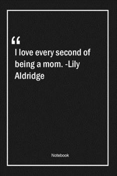 Paperback I love every second of being a mom. -Lily Aldridge: Lined Gift Notebook With Unique Touch - Journal - Lined Premium 120 Pages -mom Quotes- Book