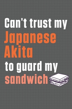 Paperback Can't trust my Japanese Akita to guard my sandwich: For Japanese Akita Dog Breed Fans Book