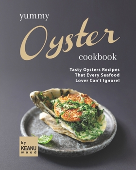 Paperback Yummy Oyster Recipes: Tasty Oysters Recipes That Every Seafood Lover Can't Ignore! Book