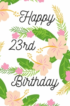 Happy 23rd Birthday: 23rd Birthday Gift / Journal / Notebook / Diary / Unique Greeting & Birthday Card Alternative