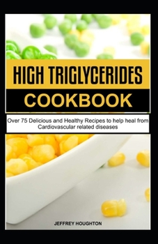 Paperback High Triglycerides Cookbook: Over 75 Delicious and Healthy Recipes to help heal from Cardiovascular related diseases Book