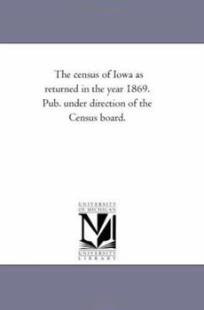 Paperback The Census of Iowa as Returned in the Year 1869. Pub. Under Direction of the Census Board. Book