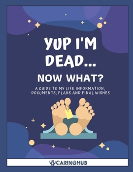 Paperback Yup I'm Dead...Now What?: A Guide to My Life Information, Documents, Plans and Final Wishes Book
