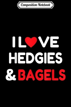 Composition Notebook: I Love Hedgies & Bagels Lover Hedgehog Quote Gift  Journal/Notebook Blank Lined Ruled 6x9 100 Pages
