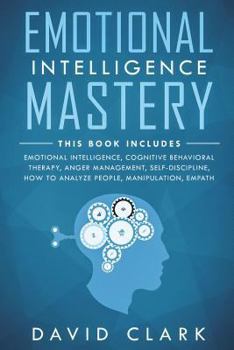 Paperback Emotional Intelligence Mastery: 7 Manuscripts - Emotional Intelligence, Cognitive Behavioral Therapy, Anger Management, Self-Discipline, How to Analyz Book