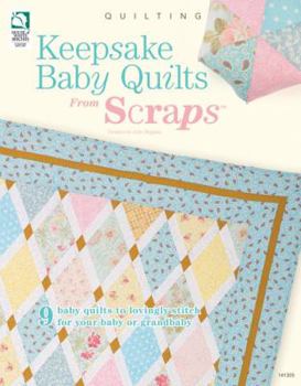 Keepsake Baby Quilts from Scraps: 9 Baby Quilts to Lovingly Stitch for Your Baby or Grandbaby