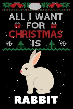 All I Want For Christmas Is Rabbit: Rabbit lovers Appreciation gifts for Xmas, Funny Rabbit Christmas Notebook / Thanksgiving & Christmas Gift