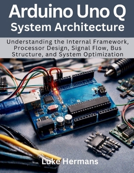 Paperback Arduino Uno Q System Architecture: Understanding the Internal Framework, Processor Design, Signal Flow, Bus Structure, and System Optimization Book