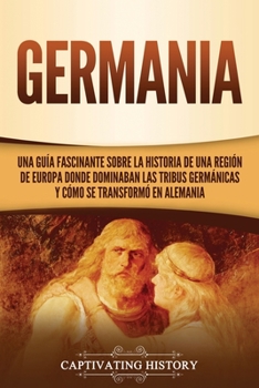 Paperback Germania: Una Guía Fascinante sobre la Historia de una Región de Europa Donde Dominaban las Tribus Germánicas y Cómo se Transfor [Spanish] Book