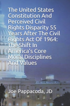 Paperback The United States Constitution And Perceived Civil Rights Disparity 55 Years After The Civil Rights Act Of 1964: The Shift In America's Core Moral Dis Book