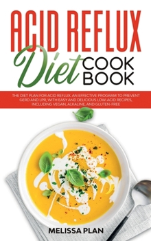 Acid Reflux Diet Cookbook: The Diet Plan for Acid Reflux. An Effective Program to Prevent GERD and LPR, with Easy and Delicious Low-Acid Recipes, Including Vegan, Alkaline, and Gluten-Free