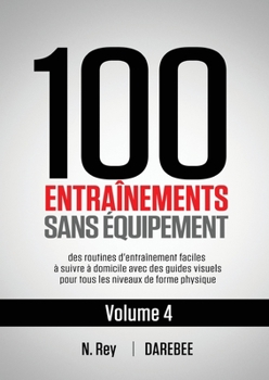 Paperback 100 Entraînements Sans Équipement Vol. 4: des routines d'entraînement faciles à suivre à domicile avec des guides visuels pour tous les niveaux de for [French] Book