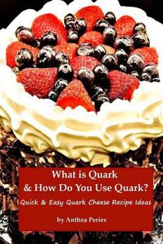 Paperback What is Quark and How Do You Use Quark?: Quick and Easy Quark Cheese Recipe Ideas (Quark Cheese Recipes) Book