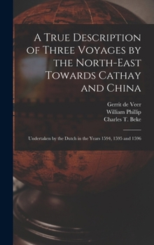 Hardcover A True Description of Three Voyages by the North-east Towards Cathay and China: Undertaken by the Dutch in the Years 1594, 1595 and 1596 Book