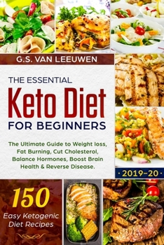 The Essential Keto Diet for Beginners: The Ultimate Guide to Weight loss, Fat Burning, Cut Cholesterol, Balance Hormones, Boost Brain Health & Reverse Disease. 150 Easy Ketogenic Diet Recipes 2019-20