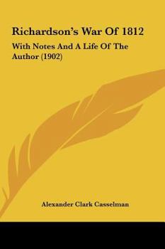 Richardson's War Of 1812: With Notes And A Life Of The Author