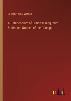 Paperback A Compendium of British Mining, With Statistical Notices of the Principal Book