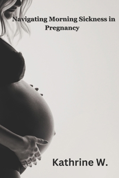 Paperback Navigating Morning Sickness In Pregnancy: Causes, Treatment and Empowerment Book