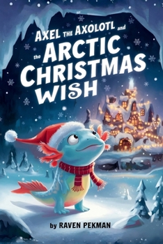 Axel The Axolotl and the Arctic Christmas Wish (The Axolotl’s Arctic Christmas Mystery)