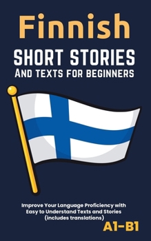 Finnish – Short Stories And Texts for Beginners: Improve Your Language Proficiency with Easy to Understand Texts and Stories - Includes English Translations