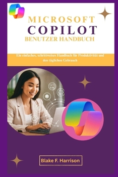MICROSOFT COPILOT BENUTZER HANDBUCH: Ein einfaches, schrittweises Handbuch für Produktivität und den täglichen Gebrauch (German Edition)