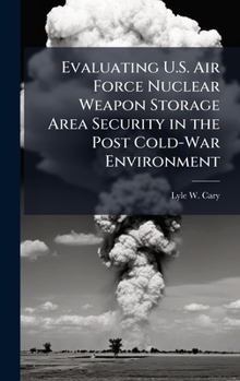 Hardcover Evaluating U.S. Air Force Nuclear Weapon Storage Area Security in the Post Cold-War Environment Book