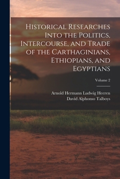 Paperback Historical Researches Into the Politics, Intercourse, and Trade of the Carthaginians, Ethiopians, and Egyptians; Volume 2 Book