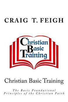Paperback Christian Basic Training: The Basic Foundational Principles of the Christian Faith Book