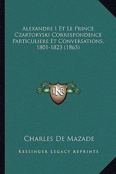 Alexandre I Et Le Prince Czartoryski Correspondence Particuliere Et Conversations, 1801-1823 (1865)