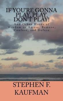 Paperback If You're Gonna Play, Play. Don't Play!: And Other Words of Wisdom to Amuse, Bemuse, Confuse, and Defuse Book