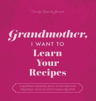 Hardcover Grandmother, I Want to Learn Your Recipes: A Keepsake Memory Book to Gather and Preserve Your Favorite Family Recipes Book