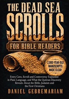 The Dead Sea Scrolls for Bible Readers: Every Cave, Scroll and Controversy Explained in Plain Language, and What the Qumran Discovery Reveals About the Bible, Judaism and the First Christians