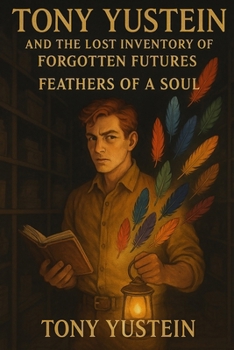 Tony Yustein and the Lost Inventory of Forgotten Futures: Feathers of a Soul
